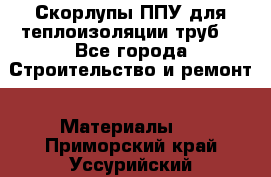 Скорлупы ППУ для теплоизоляции труб. - Все города Строительство и ремонт » Материалы   . Приморский край,Уссурийский г. о. 